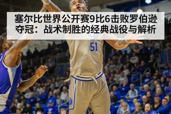 塞尔比世界公开赛9比6击败罗伯逊夺冠:战术制胜的经典战役与解析