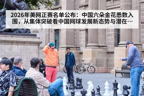 2026年美网正赛名单公布:中国六朵金花悉数入围,从集体突破看中国网球发展新态势与潜在挑战