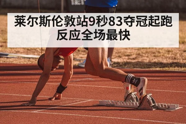 莱尔斯伦敦站9秒83夺冠起跑反应全场最快
