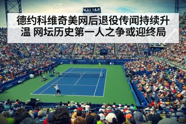 德约科维奇美网后退役传闻持续升温 网坛历史第一人之争或迎终局