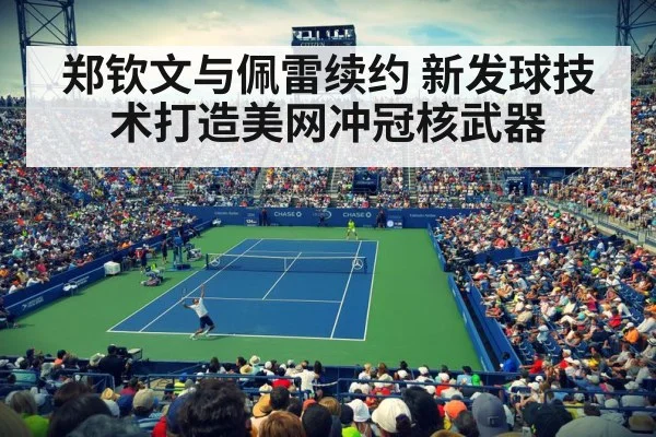 郑钦文与佩雷续约 新发球技术打造美网冲冠核武器